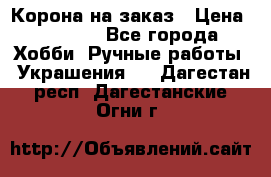 Корона на заказ › Цена ­ 2 000 - Все города Хобби. Ручные работы » Украшения   . Дагестан респ.,Дагестанские Огни г.